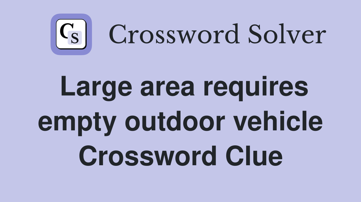 Large area requires empty outdoor vehicle Crossword Clue