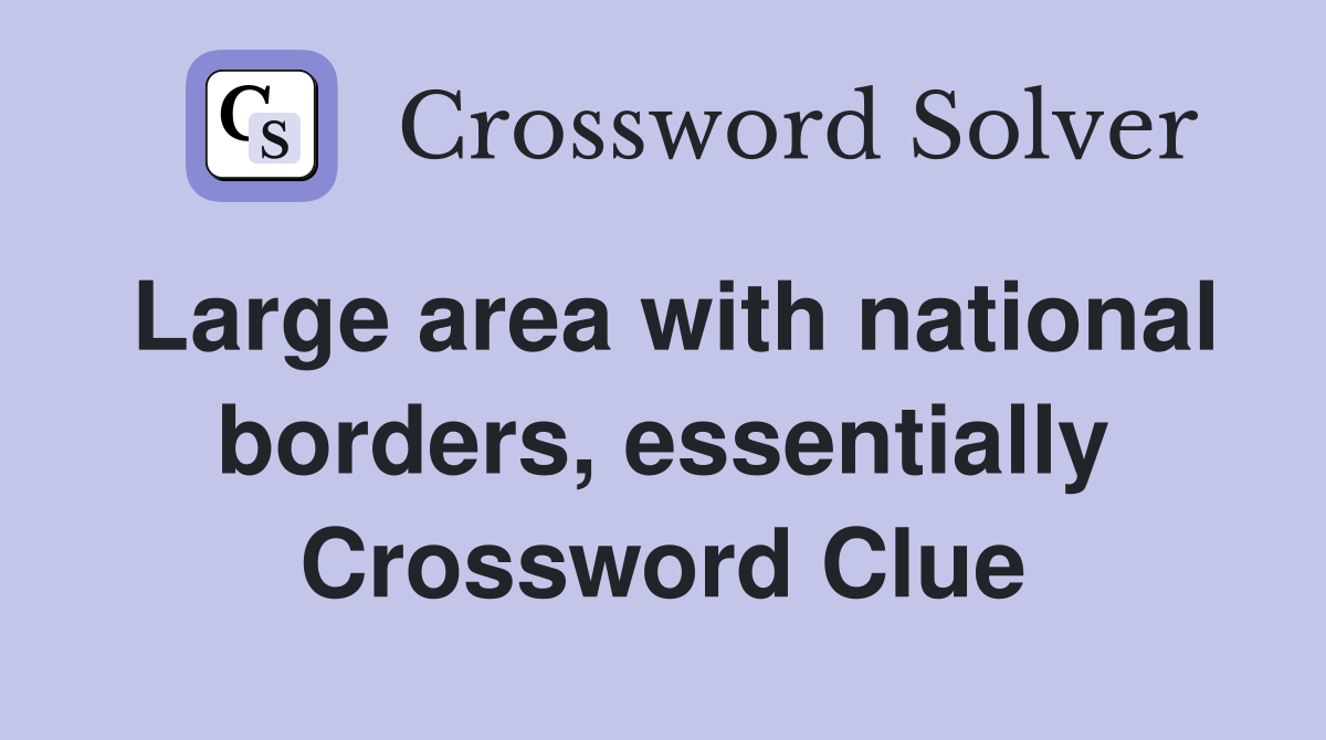 Large area with national borders, essentially Crossword Clue