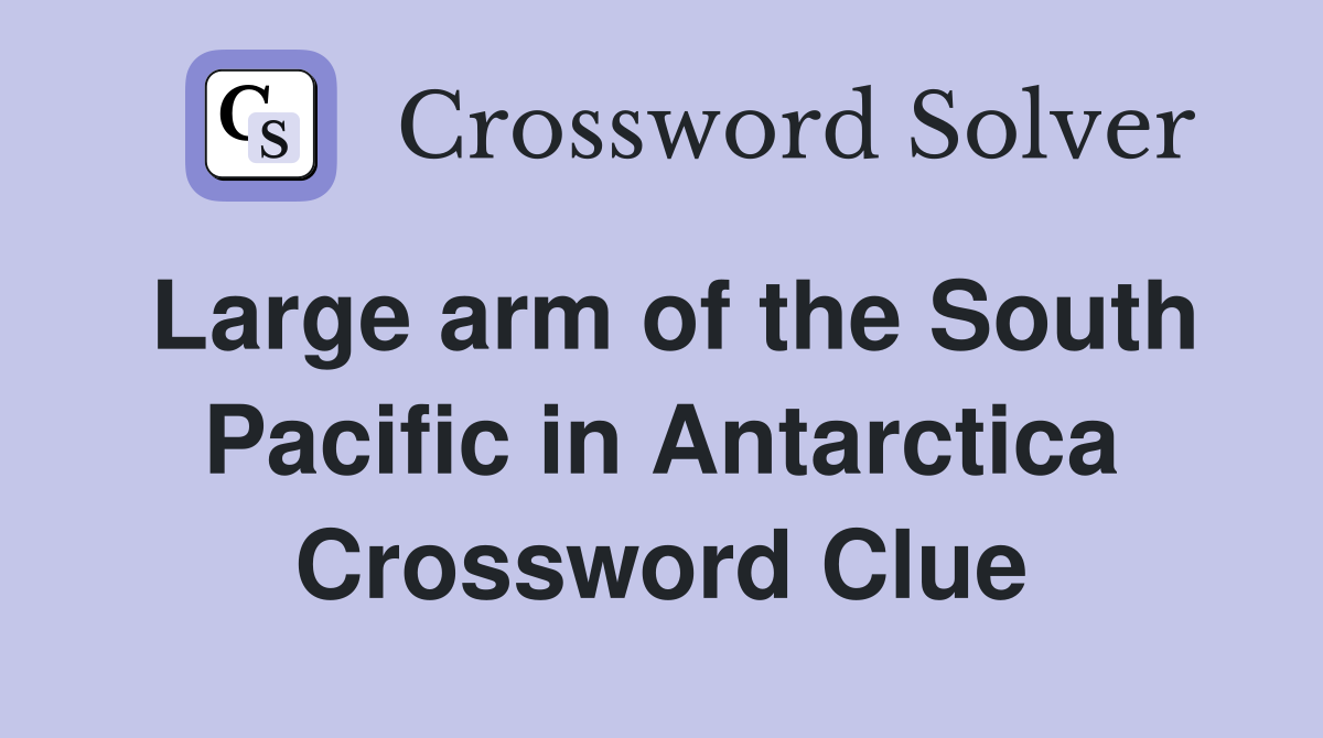 Large arm of the South Pacific in Antarctica Crossword Clue