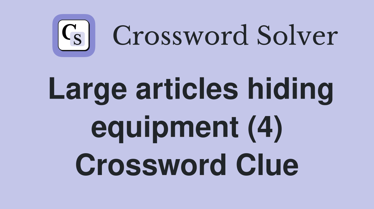 Large articles hiding equipment (4) Crossword Clue