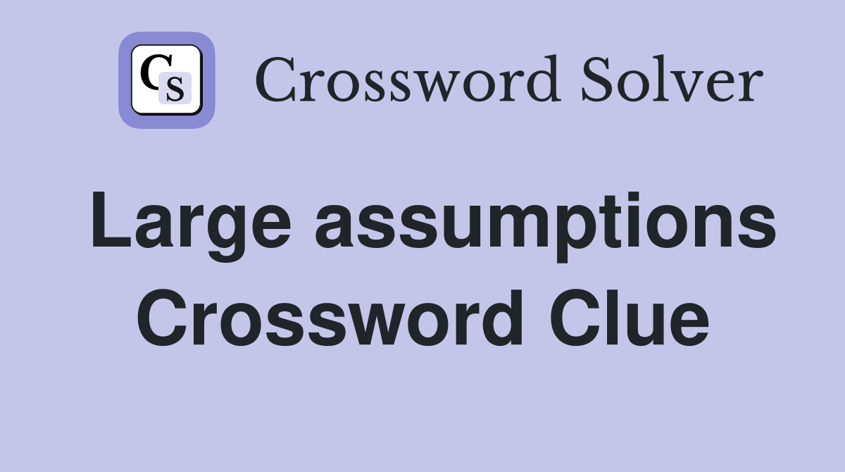 Large assumptions Crossword Clue