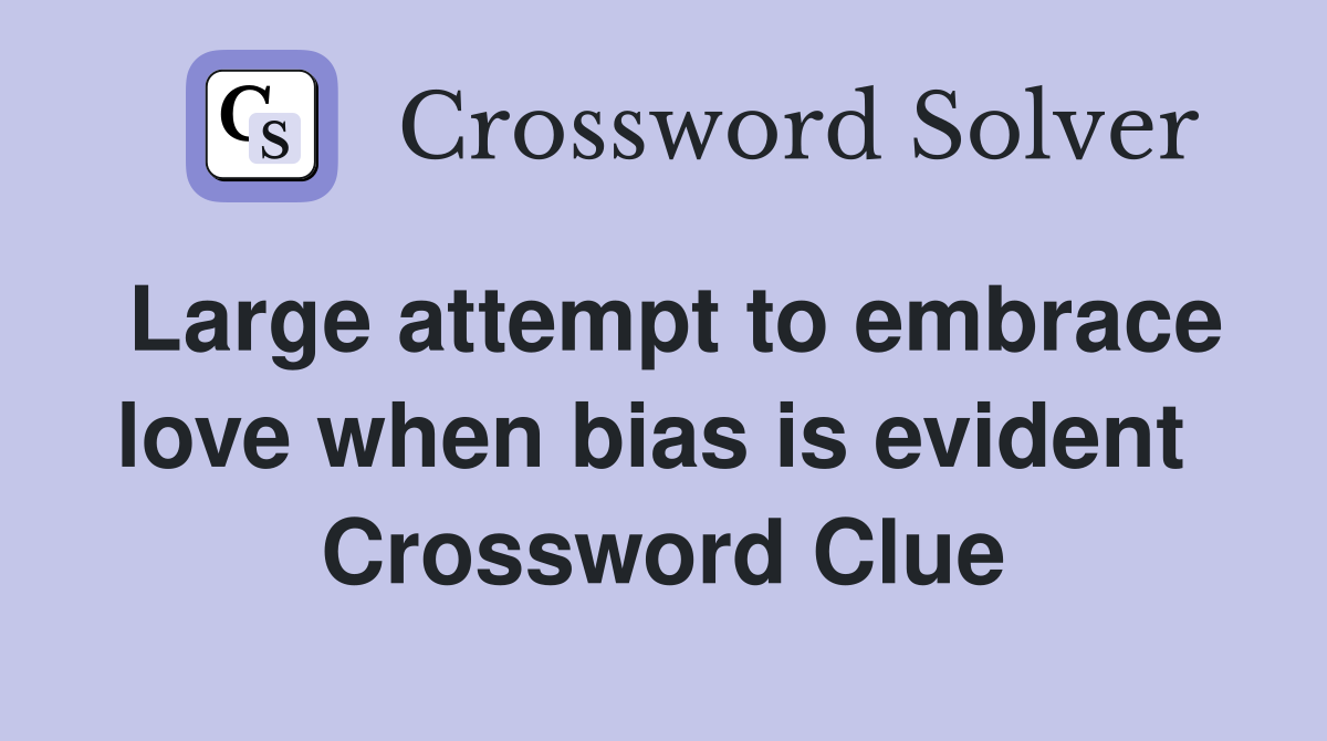 Large attempt to embrace love when bias is evident  Crossword Clue
