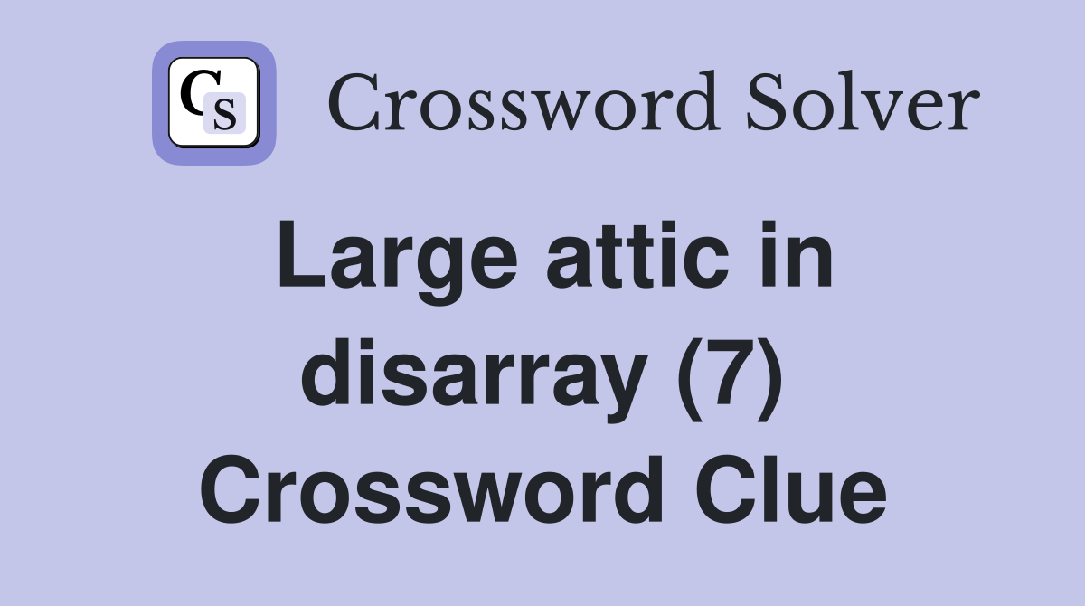Large attic in disarray (7) Crossword Clue