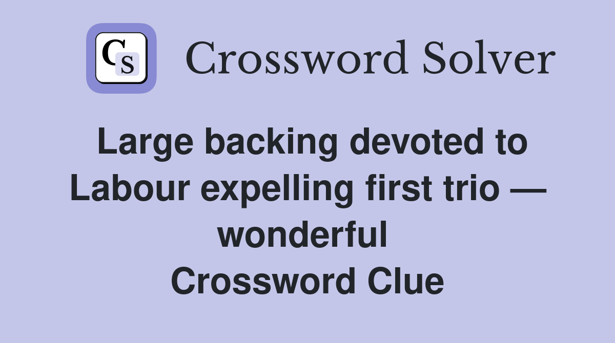 Large backing devoted to Labour expelling first trio — wonderful  Crossword Clue