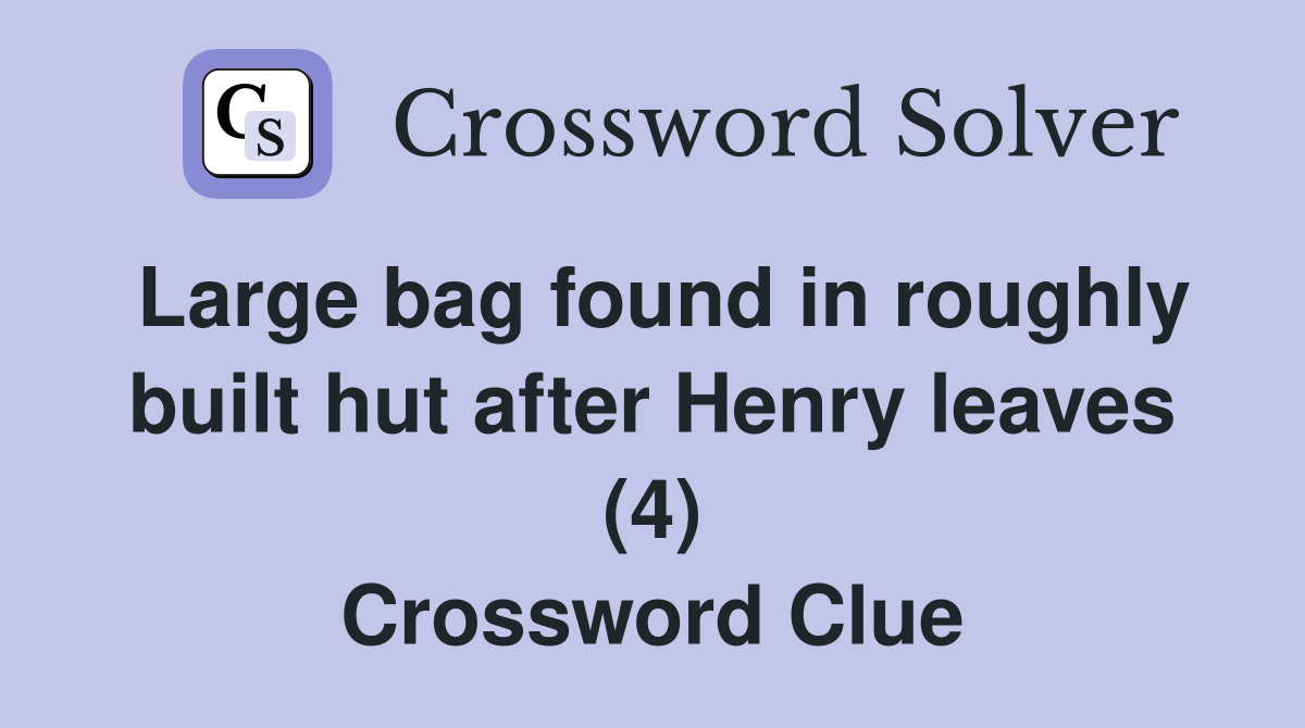 Large bag found in roughly built hut after Henry leaves (4) Crossword Clue