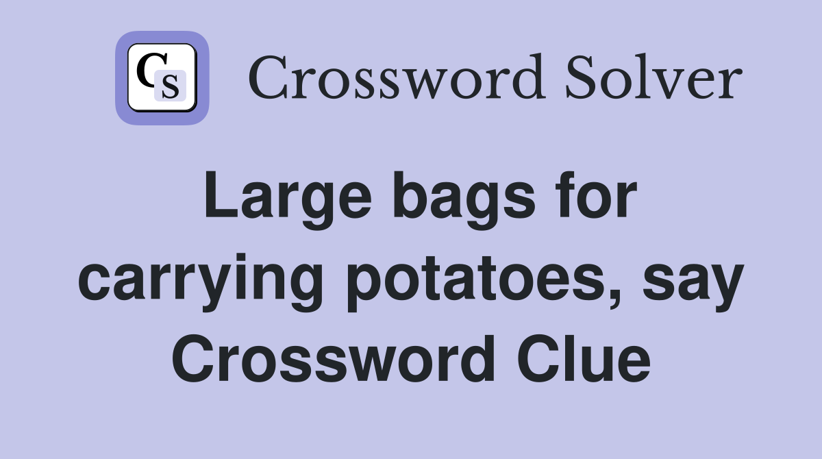 Large bags for carrying potatoes, say Crossword Clue