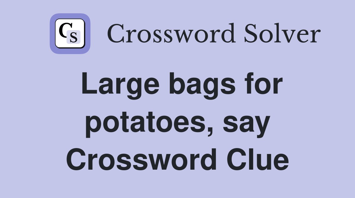 Large bags for potatoes, say Crossword Clue