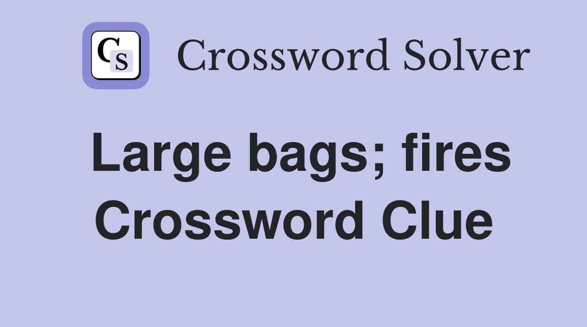 Large bags; fires Crossword Clue
