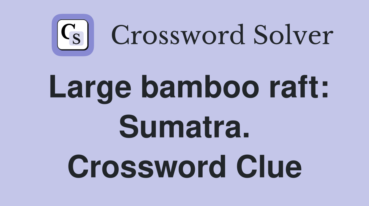 Large bamboo raft: Sumatra. Crossword Clue
