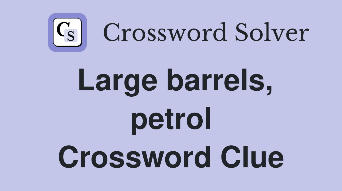Large barrels, petrol Crossword Clue