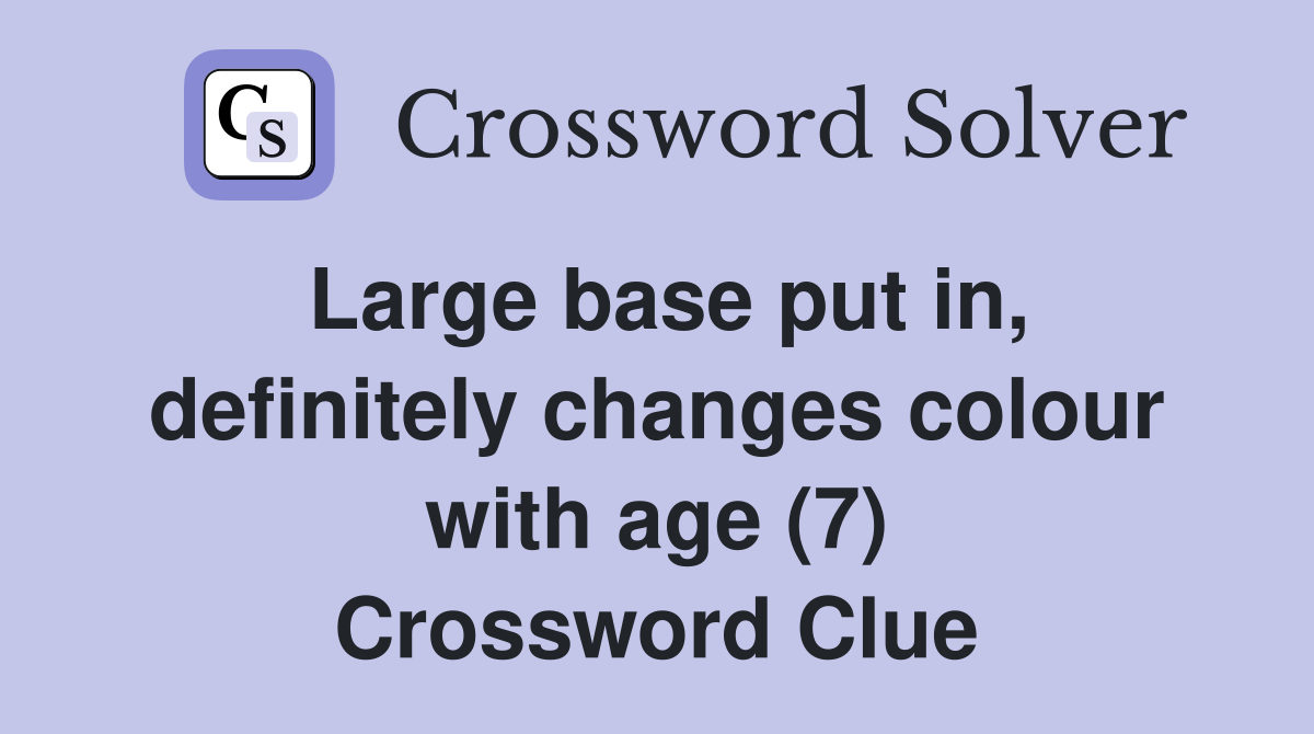 Large base put in, definitely changes colour with age (7) Crossword Clue