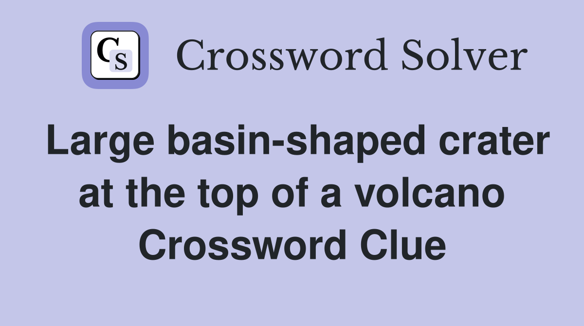 Large basin-shaped crater at the top of a volcano Crossword Clue
