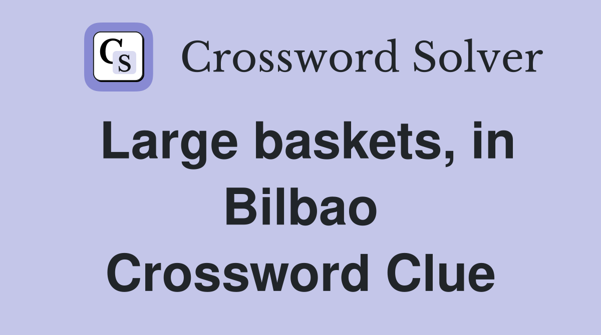 Large baskets, in Bilbao Crossword Clue