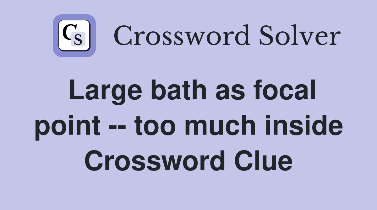Large bath as focal point -- too much inside Crossword Clue