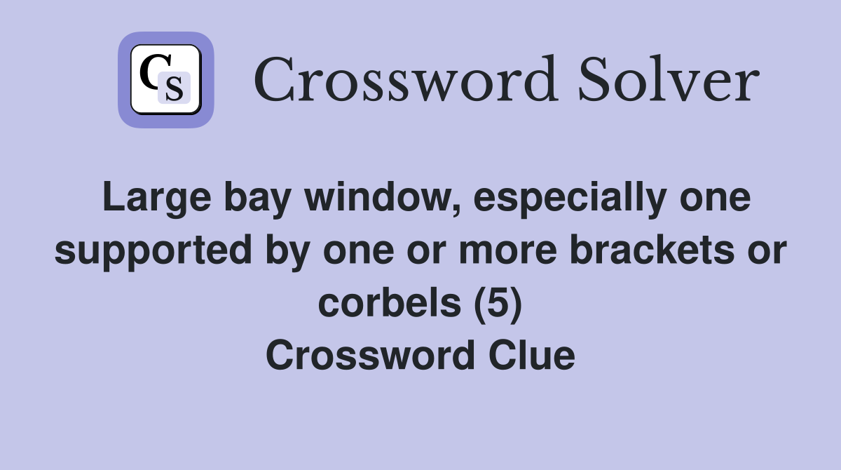Large bay window, especially one supported by one or more brackets or corbels (5) Crossword Clue