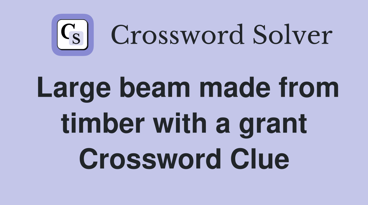 Large beam made from timber with a grant Crossword Clue