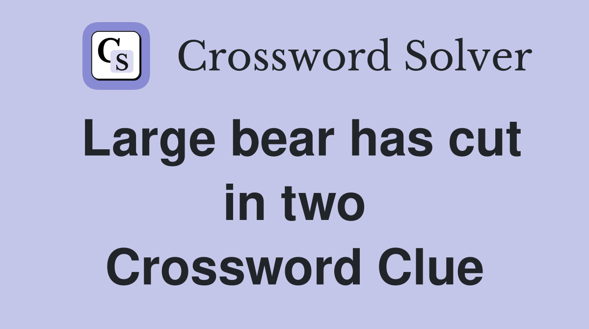Large bear has cut in two Crossword Clue