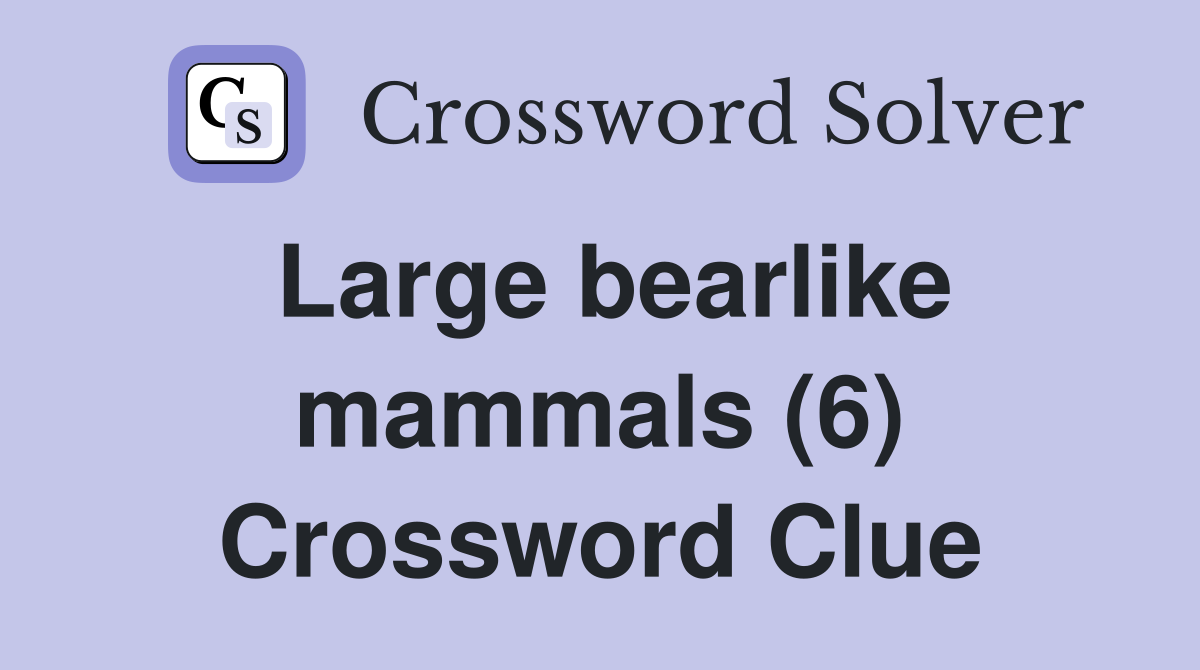 Large bearlike mammals (6) Crossword Clue