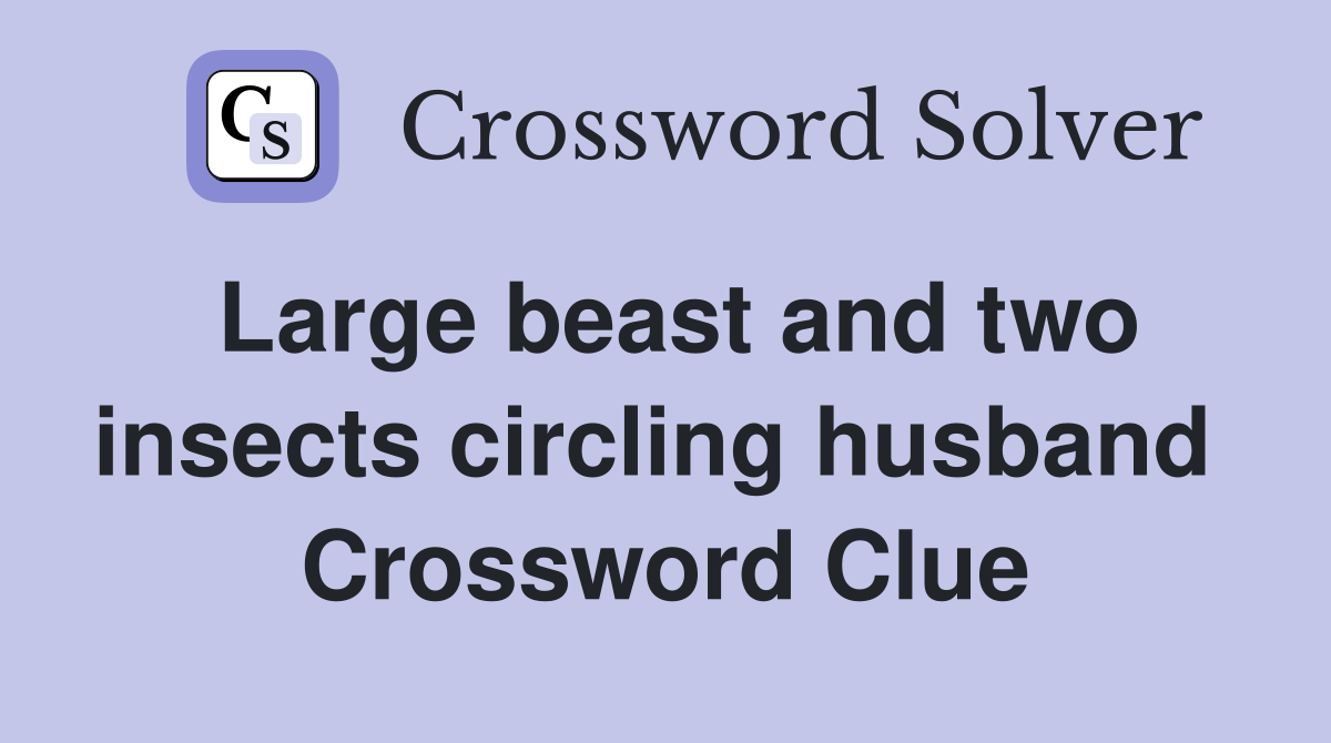 Large beast and two insects circling husband  Crossword Clue