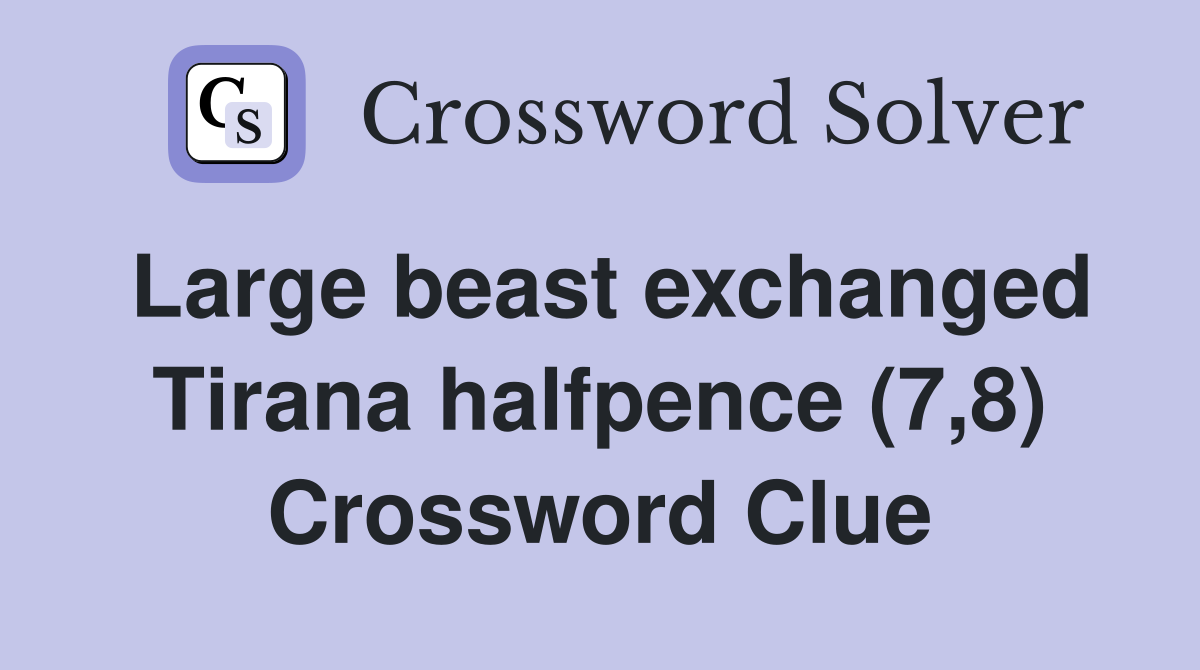 Large beast exchanged Tirana halfpence (7,8) Crossword Clue