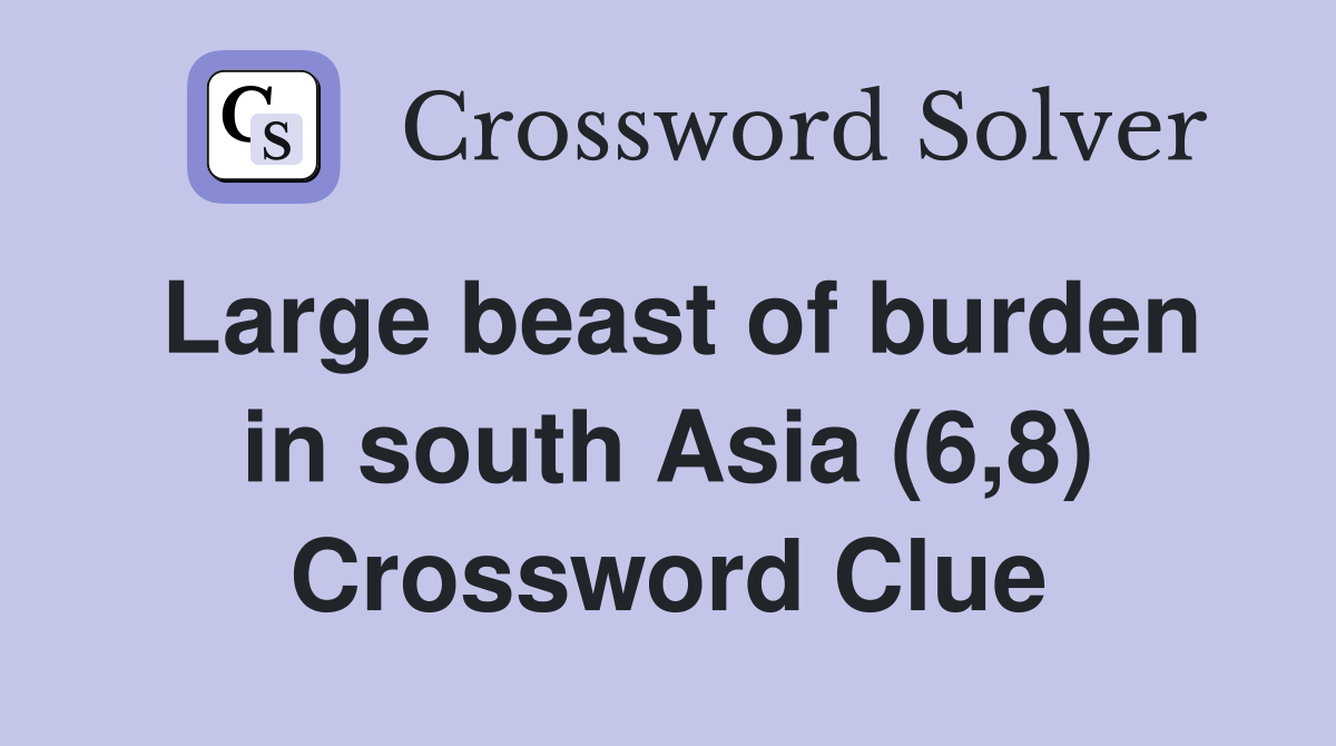 Large beast of burden in south Asia (6,8) Crossword Clue