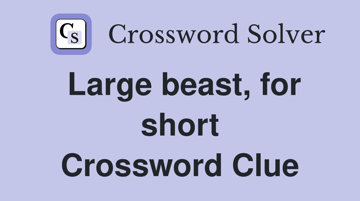 Large beast, for short Crossword Clue