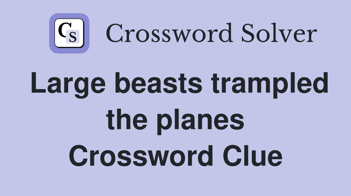 Large beasts trampled the planes Crossword Clue