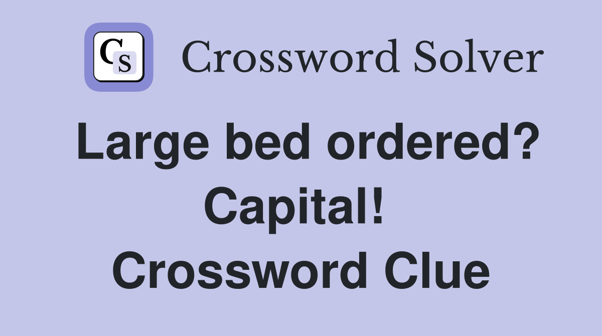 Large bed ordered? Capital!  Crossword Clue