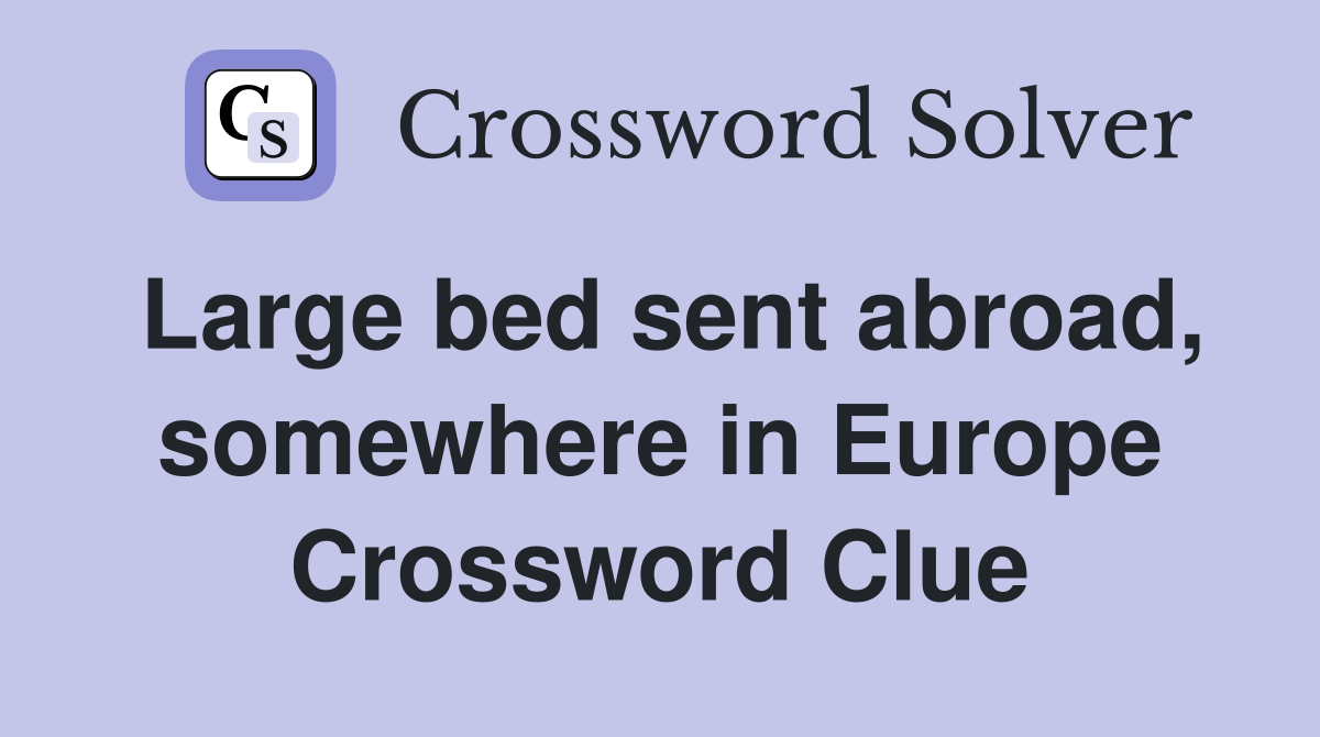 Large bed sent abroad, somewhere in Europe Crossword Clue