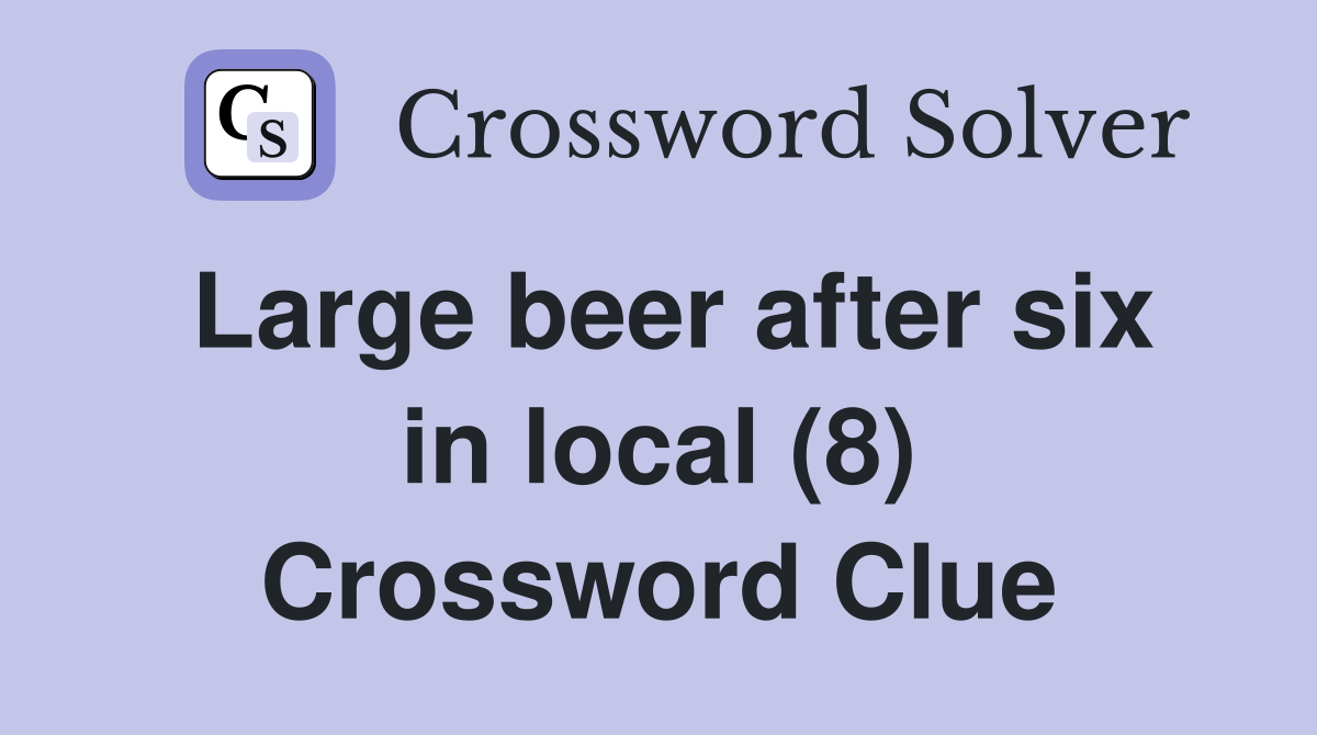 Large beer after six in local (8) Crossword Clue