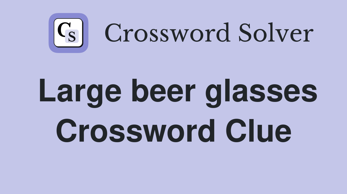 Large beer glasses Crossword Clue