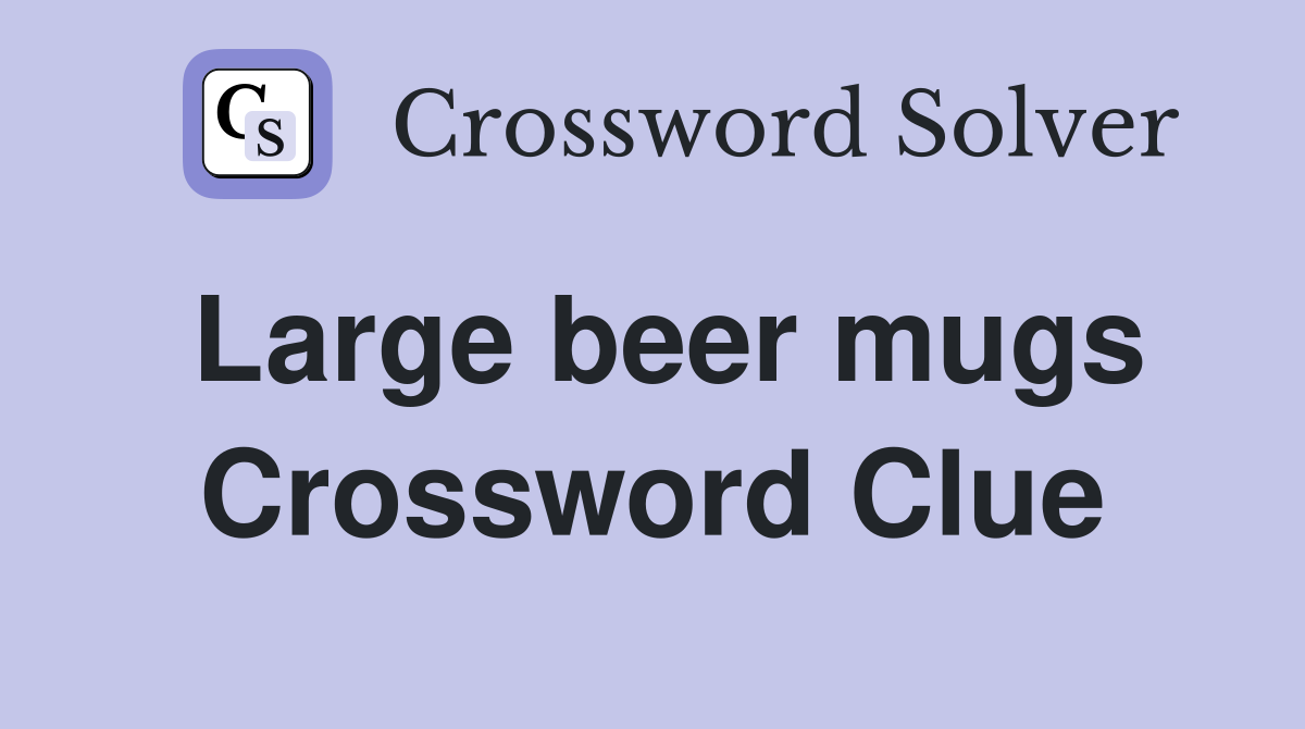 Large beer mugs Crossword Clue