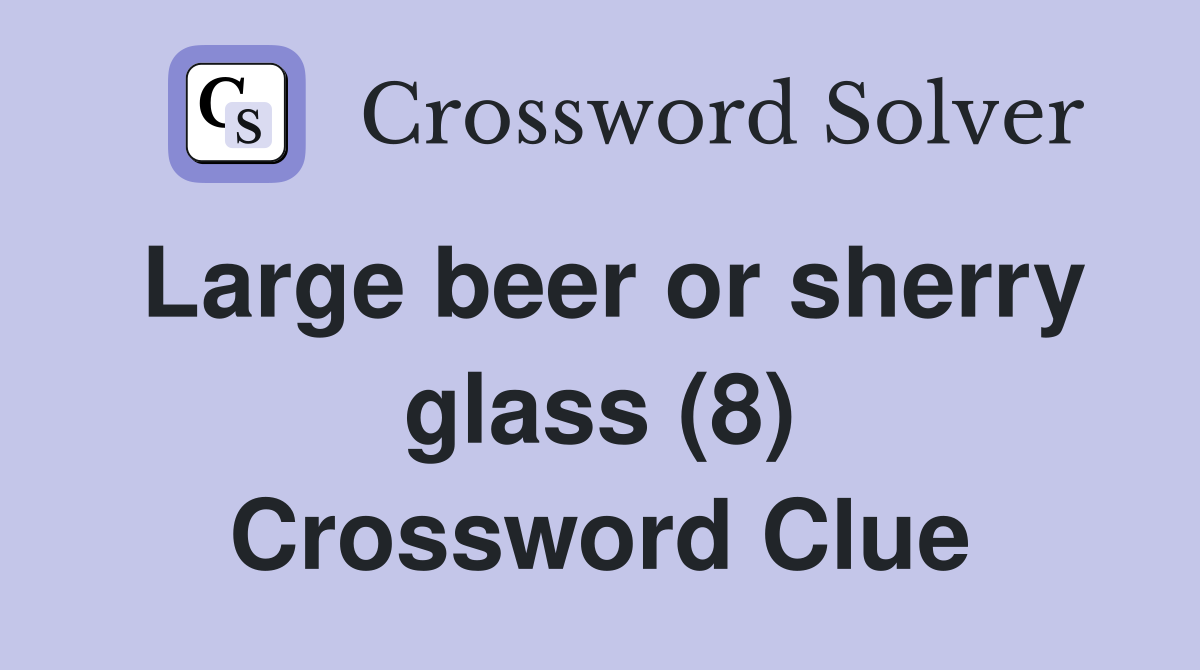 Large beer or sherry glass (8) Crossword Clue