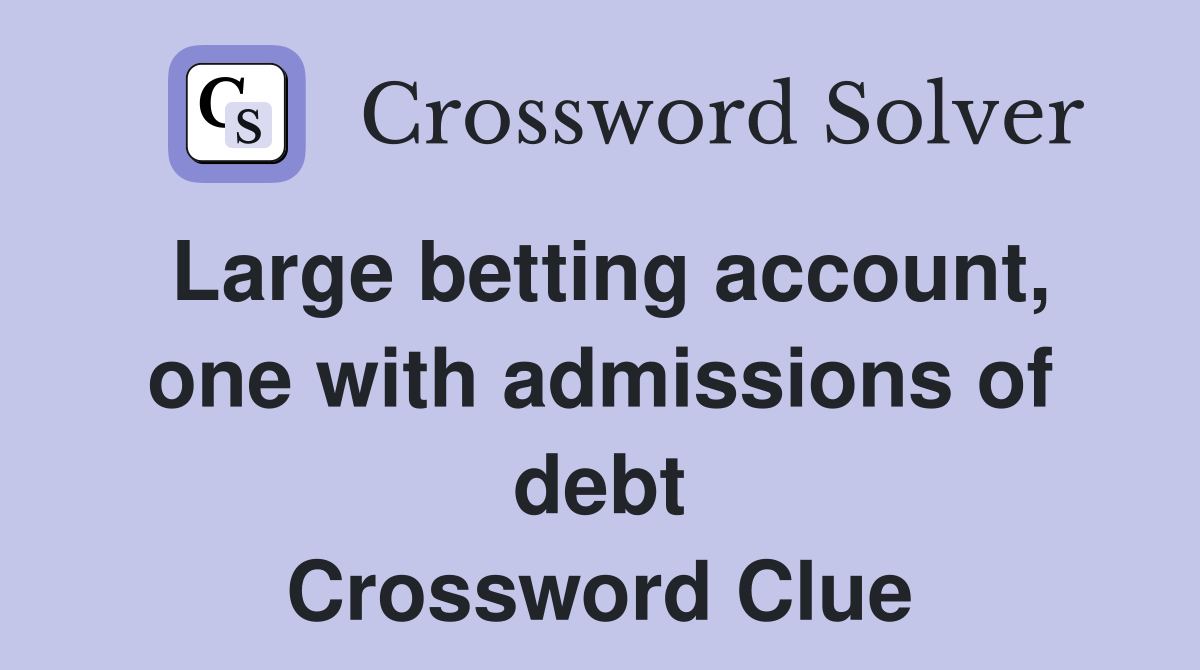 Large betting account, one with admissions of debt Crossword Clue