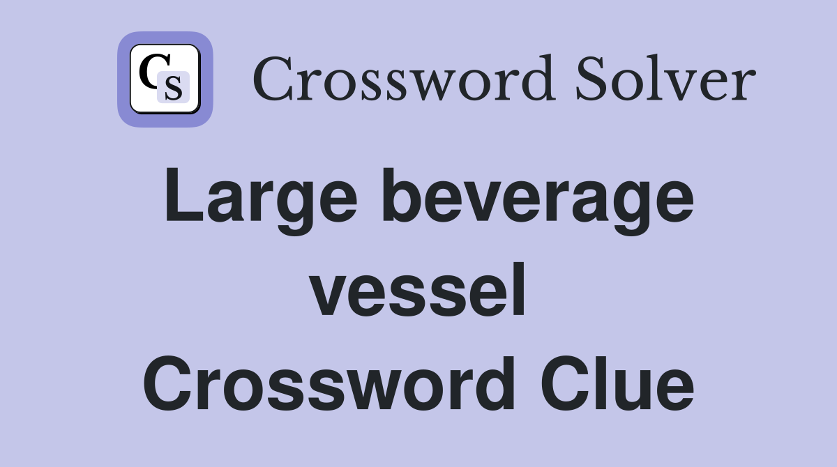 Large beverage vessel Crossword Clue
