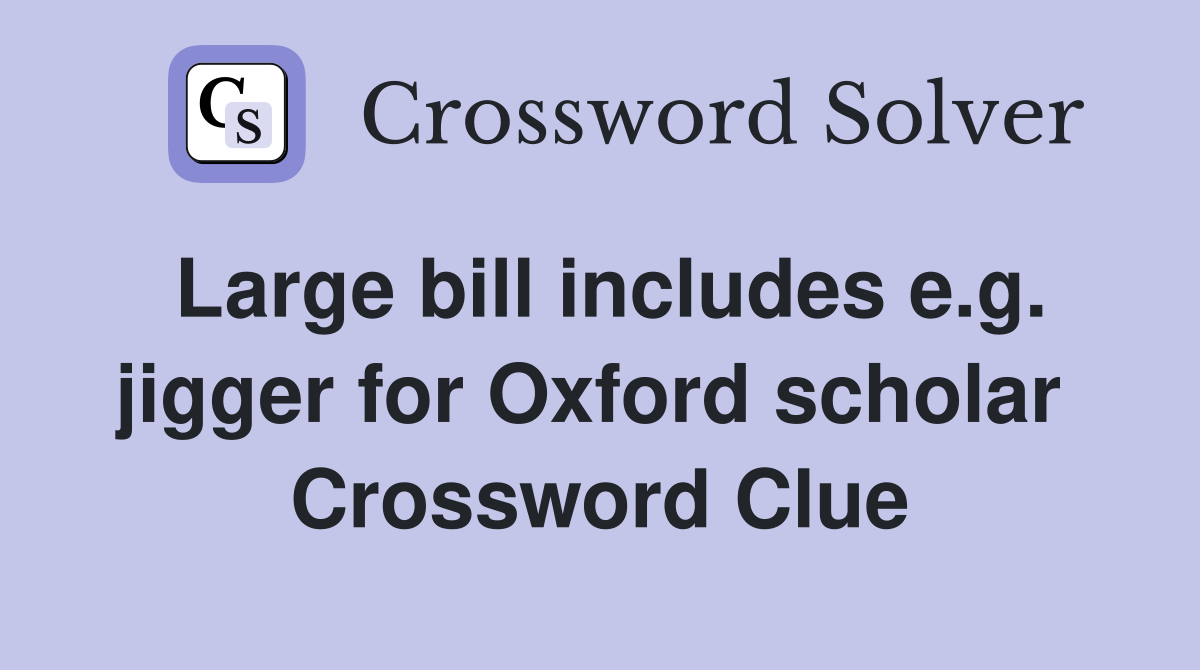 Large bill includes e.g. jigger for Oxford scholar  Crossword Clue