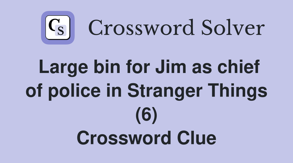 Large bin for Jim as chief of police in Stranger Things (6) Crossword Clue