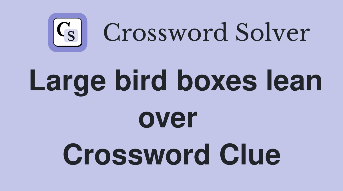 Large bird boxes lean over  Crossword Clue