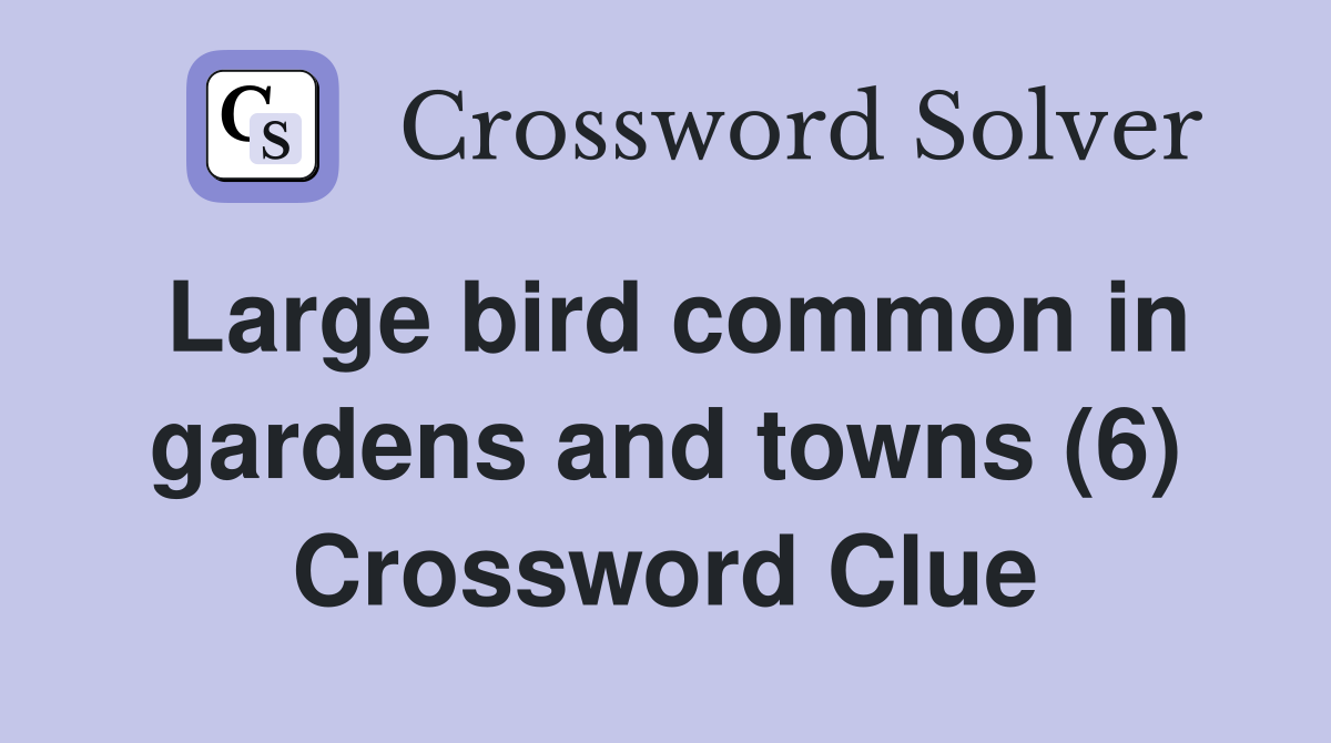 Large bird common in gardens and towns (6) Crossword Clue