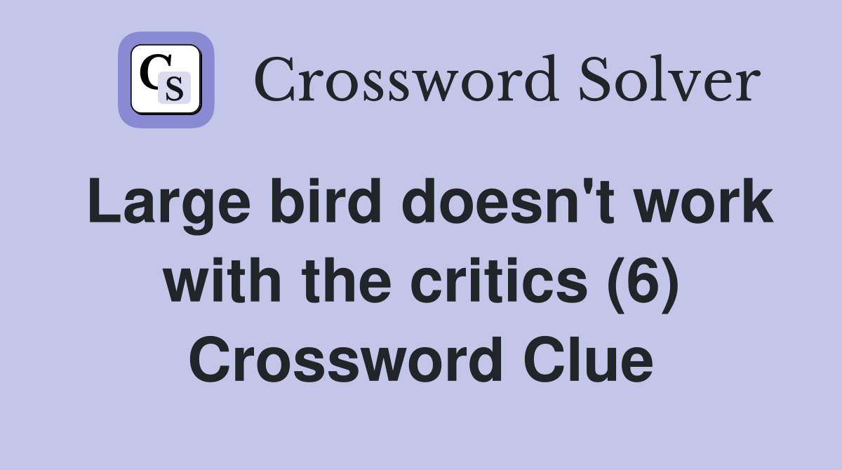 Large bird doesn't work with the critics (6) Crossword Clue