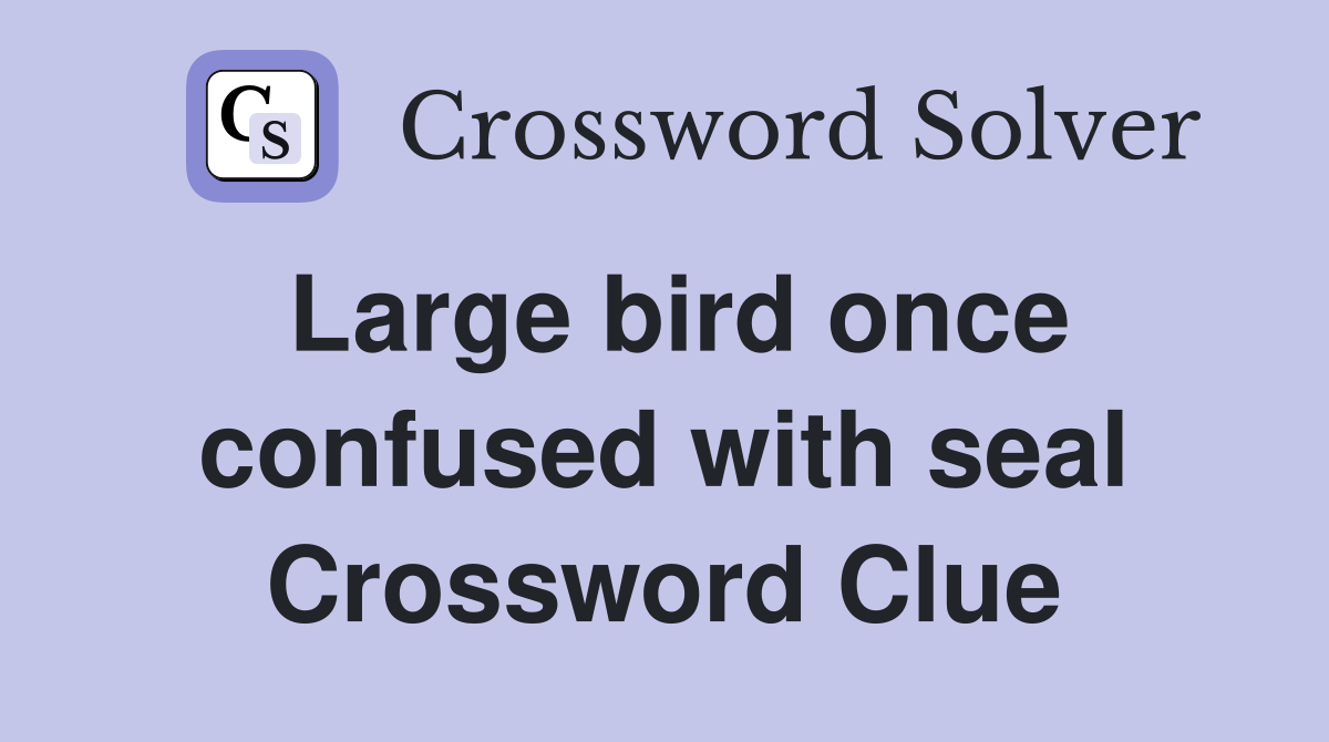 Large bird once confused with seal Crossword Clue
