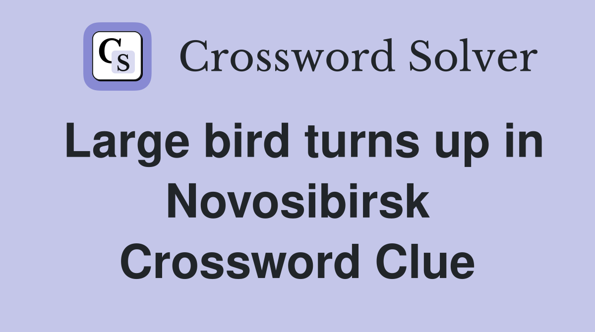 Large bird turns up in Novosibirsk Crossword Clue