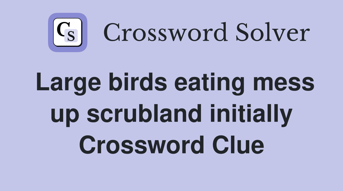 Large birds eating mess up scrubland initially Crossword Clue