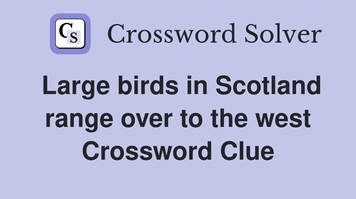 Large birds in Scotland range over to the west Crossword Clue