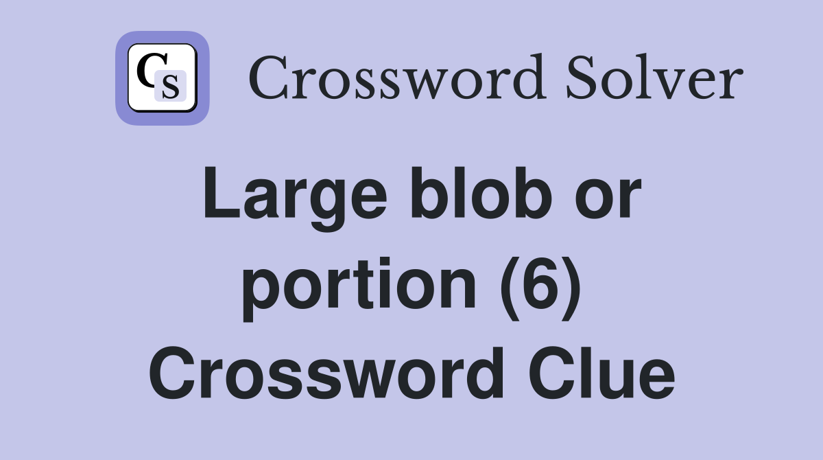Large blob or portion (6) Crossword Clue