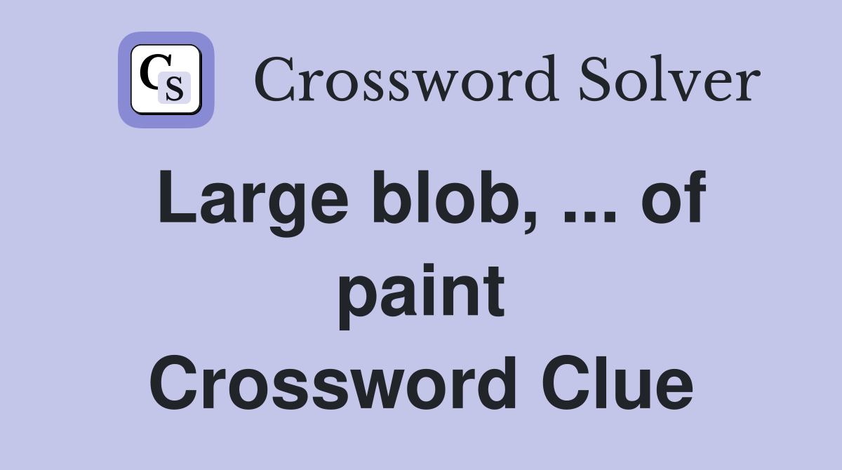 Large blob, ... of paint Crossword Clue