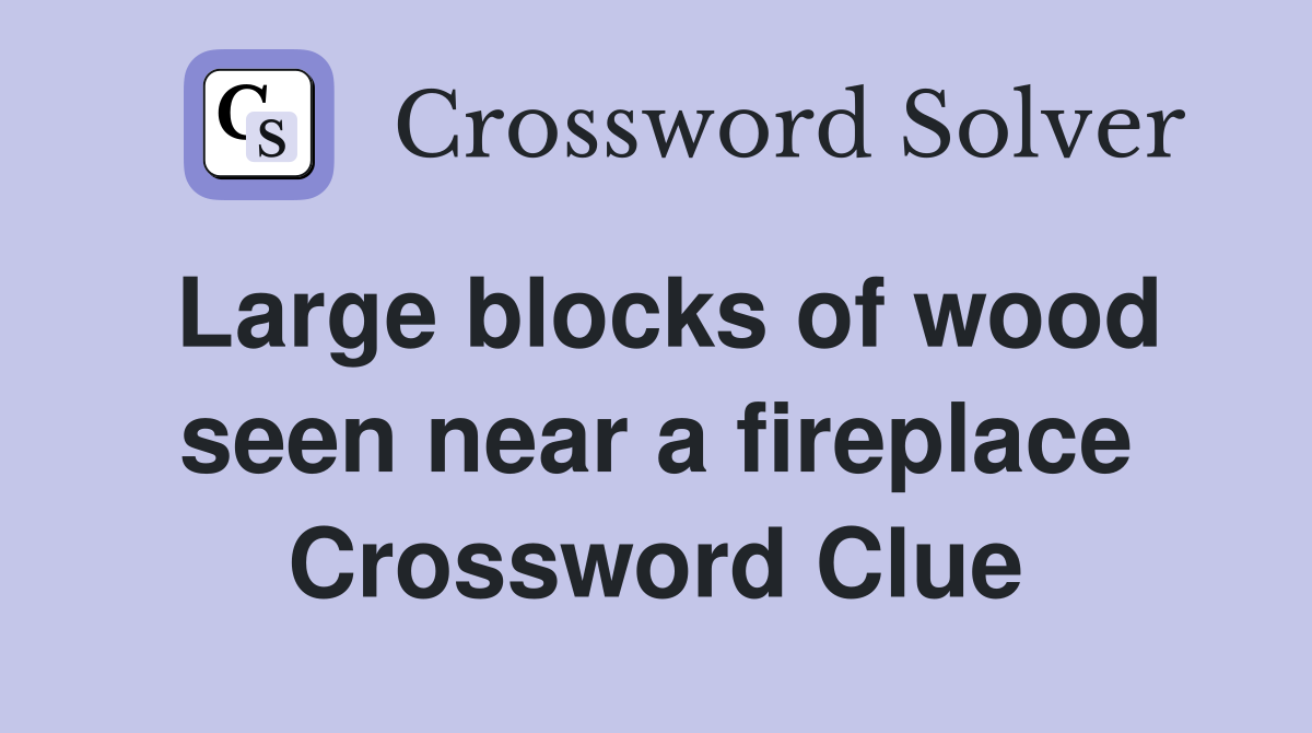 Large blocks of wood seen near a fireplace Crossword Clue
