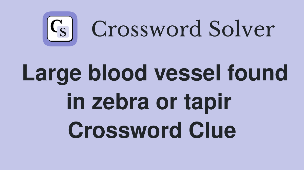 Large blood vessel found in zebra or tapir  Crossword Clue