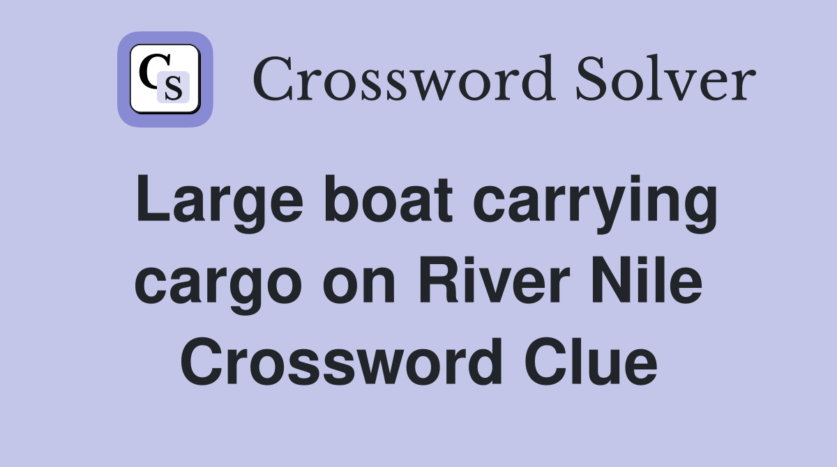 Large boat carrying cargo on River Nile Crossword Clue