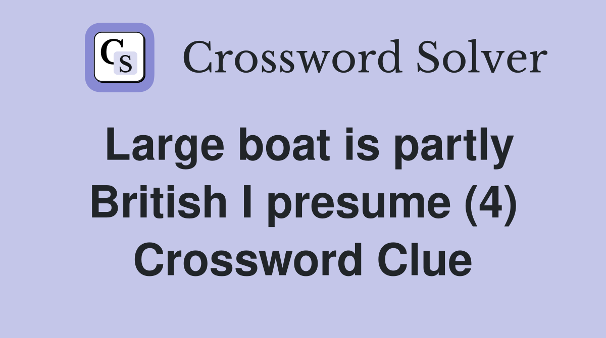 Large boat is partly British I presume (4) Crossword Clue